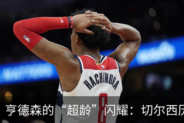 亨德森的“超龄”闪耀：切尔西历史上的神奇时刻