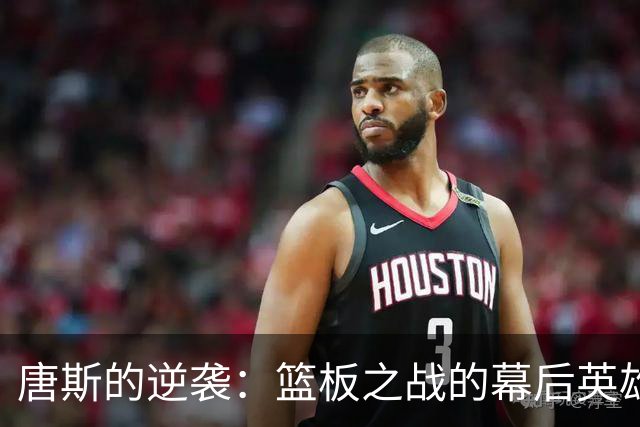唐斯的逆袭：篮板之战的幕后英雄