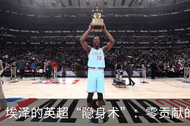埃泽的英超“隐身术”：零贡献的半场表演！