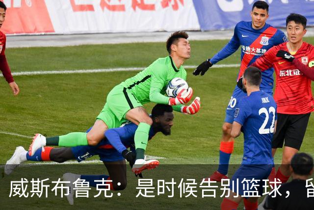 威斯布鲁克：是时候告别篮球，留下一段传奇