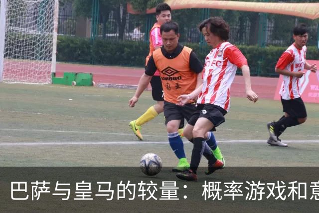 巴萨与皇马的较量：概率游戏和意外惊喜的较量