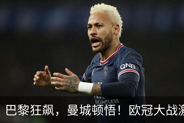 巴黎狂飙，曼城顿悟！欧冠大战激情四射