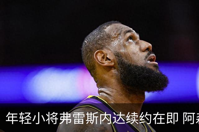 年轻小将弗雷斯内达续约在即 阿森纳却得再等等