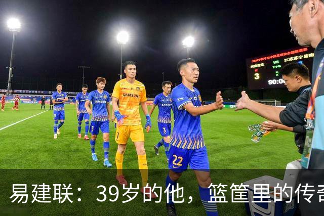 易建联：39岁的他，篮筐里的传奇与韦士忌的故事