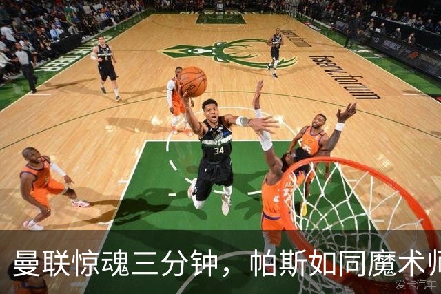 曼联惊魂三分钟，帕斯如同魔术师般破门
