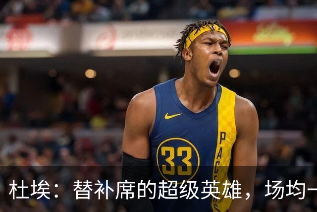 杜埃：替补席的超级英雄，场均一球三助攻！