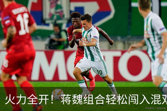 火力全开！蒋魏组合轻松闯入混双决赛