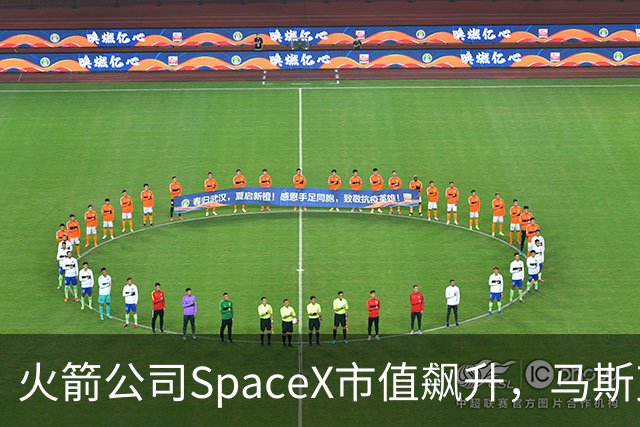 火箭公司SpaceX市值飙升，马斯克又双叒叕抢镜了！