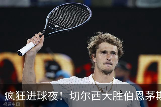疯狂进球夜！切尔西大胜伯恩茅斯，终于笑了