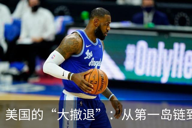 美国的“大撤退”：从第一岛链到第二岛链的棋局变幻