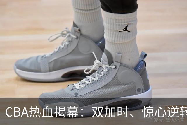 CBA热血揭幕：双加时、惊心逆转和久违胜利的疯狂夜晚！